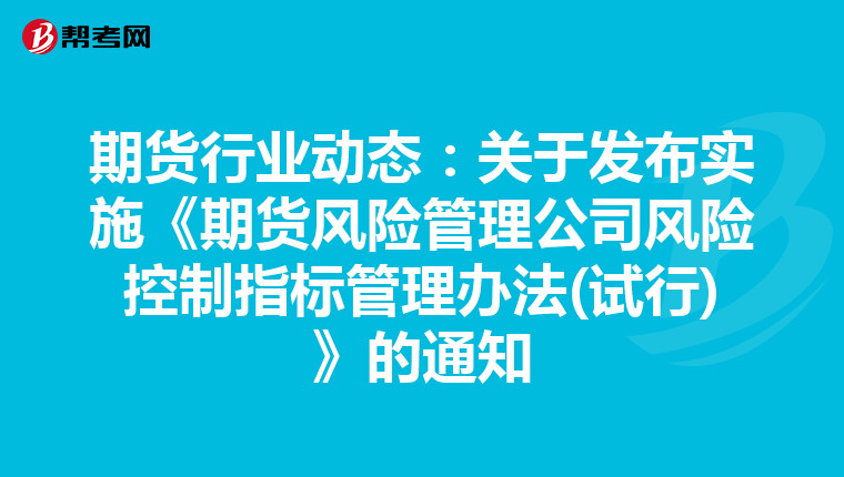 期貨行業(yè)動態(tài):關(guān)于發(fā)布實施《期貨風險管理公司風險控制指標管理辦法(試行)》的通知