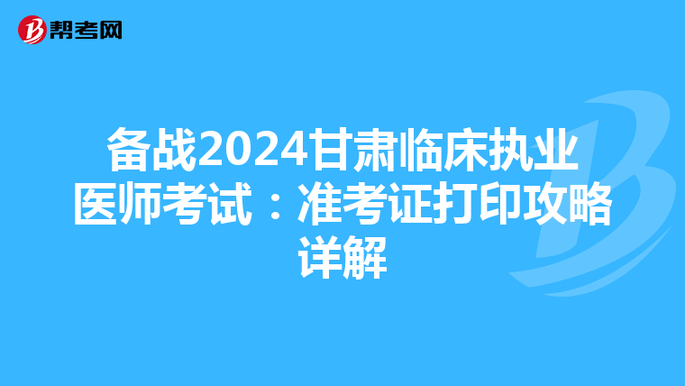 備戰2024甘肅臨床執業醫師考試：準考證打印攻略詳解