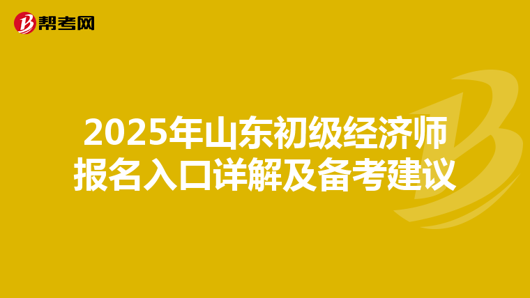 2025年山东初级经济师报名入口详解及备考建议