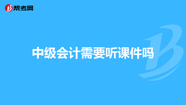 中级会计需要听课件吗