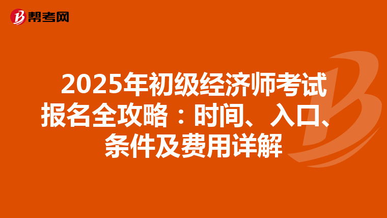 2025年初级经济师考试报名全攻略：时间、入口、条件及费用详解