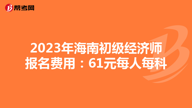 2023年海南初级经济师报名费用：61元每人每科