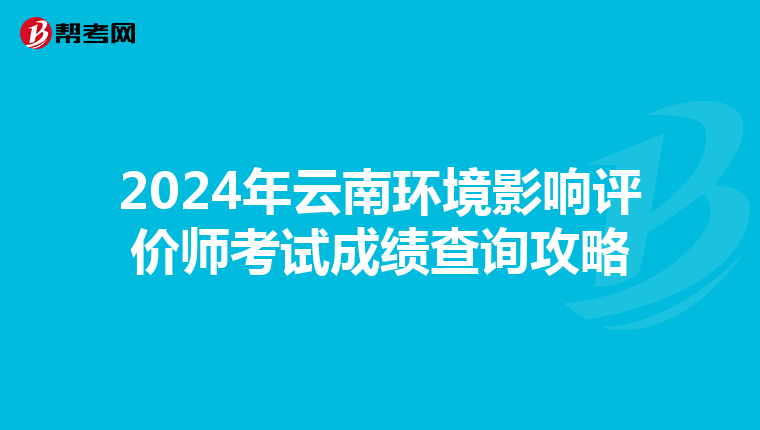 2024年云南环境影响评价师考试成绩查询攻略
