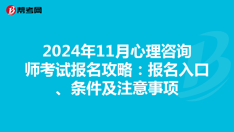 2024年11月心理咨询师考试报名攻略：报名入口、条件及注意事项