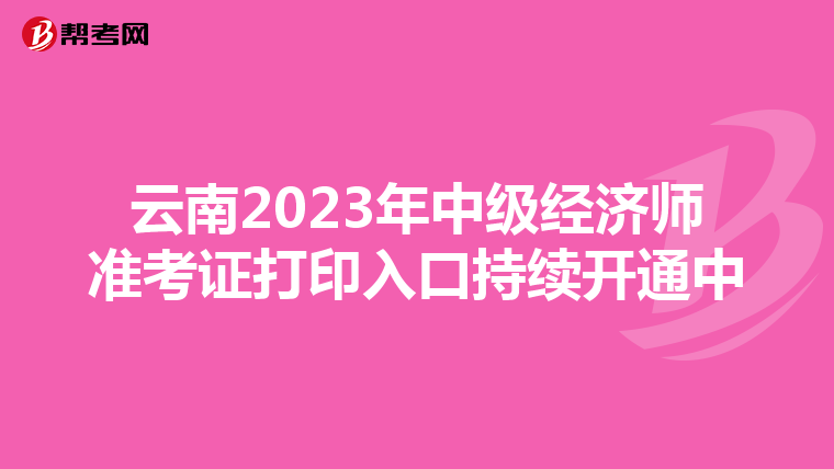 云南2023年中级经济师准考证打印入口持续开通中