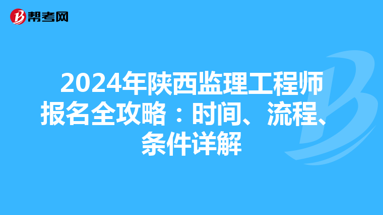 2024年陕西监理工程师报名全攻略：时间、流程、条件详解