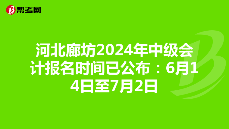 河北廊坊2024年中级会计报名时间已公布:6月14日至7月2日