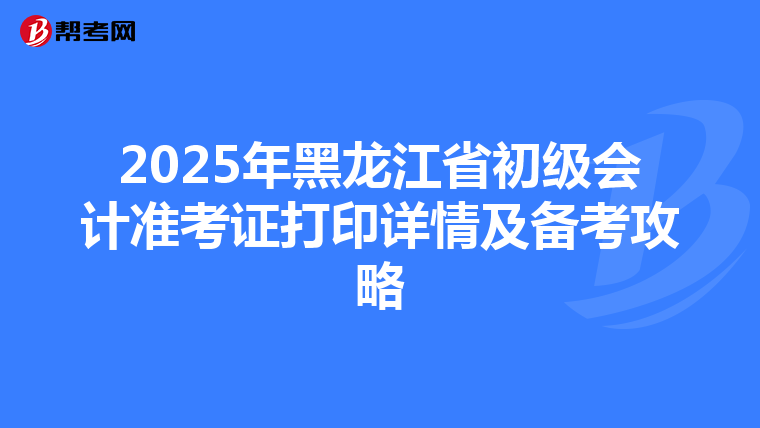 2025年黑龍江省初級會計準考證打印詳情及備考攻略