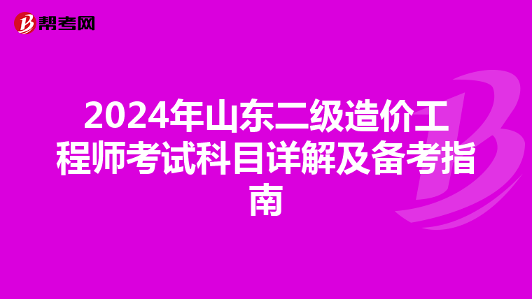 2024年山东二级造价工程师考试科目详解及备考指南