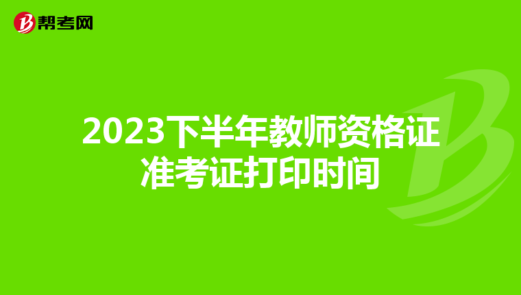 2023下半年教师资格证准考证打印时间