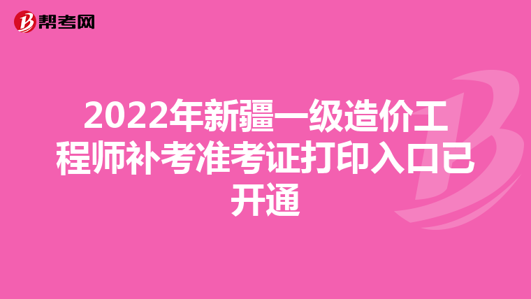 2022年新疆一级造价工程师补考准考证打印入口已开通