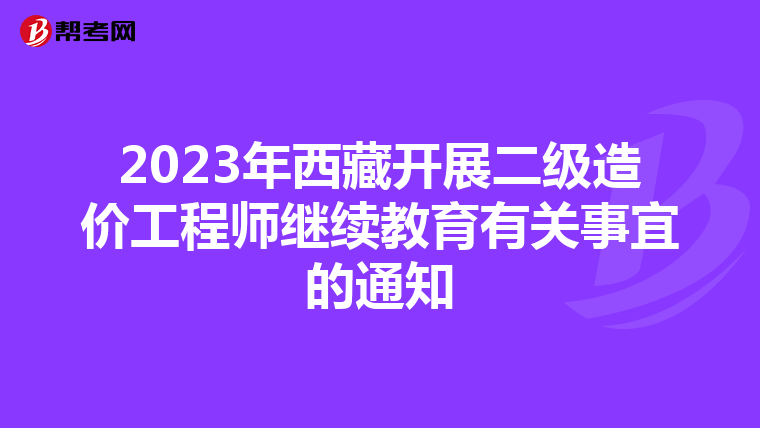 2023年西藏开展二级造价工程师继续教育有关事宜的通知