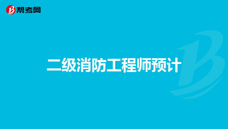 二级消防工程师预计