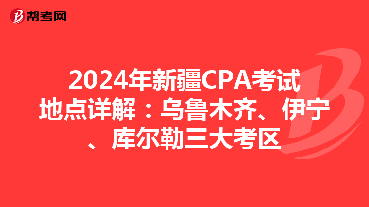 2024年新疆CPA考试地点详解：乌鲁木齐、伊宁、库尔勒三大考区
