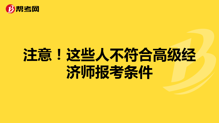 注意！这些人不符合高级经济师报考条件
