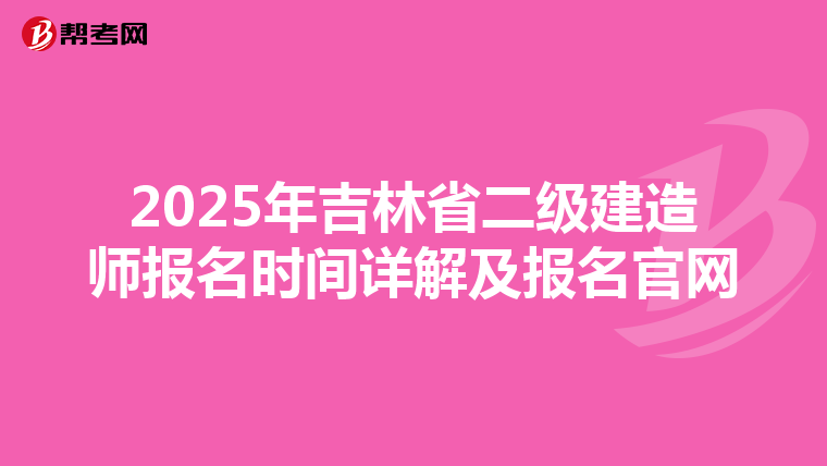 2025年吉林省二级建造师报名时间详解及报名官网