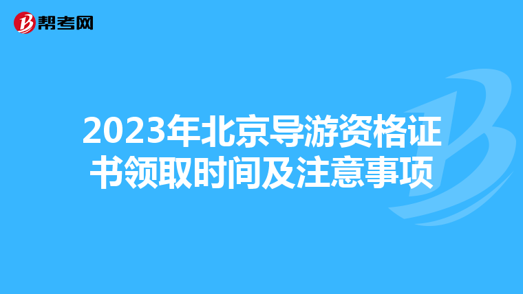 2023年北京导游资格证书领取时间及注意事项