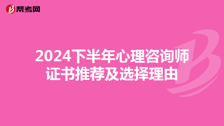 2024下半年心理咨询师证书推荐及选择理由