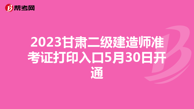 2023甘肃二级建造师准考证打印入口5月30日开通
