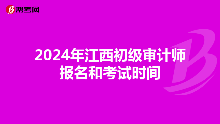 2024年江西初级审计师报名和考试时间