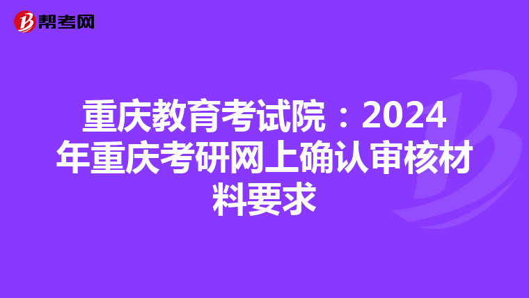 重庆教育考试院：2024年重庆考研网上确认审核材料要求