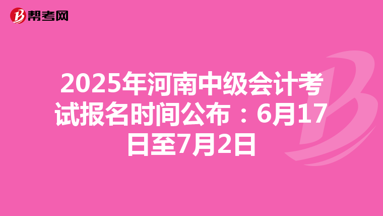 2025年河南中级会计考试报名时间公布：6月17日至7月2日