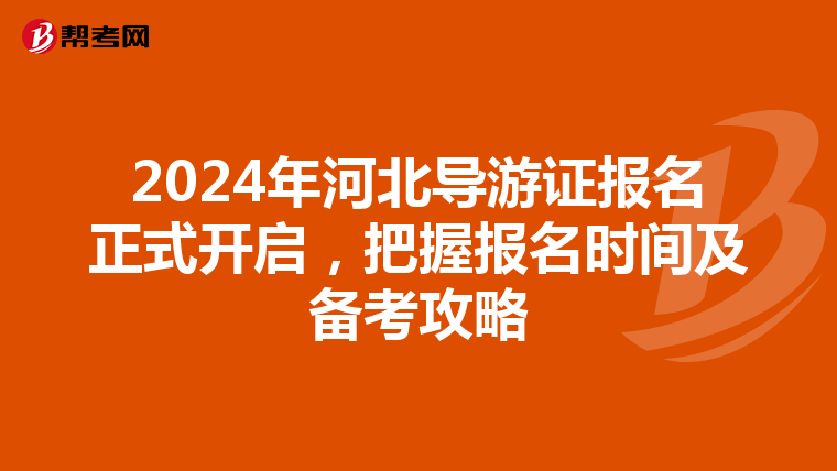2024年河北导游证报名正式开启，把握报名时间及备考攻略