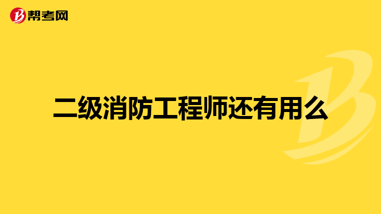 二级消防工程师还有用么