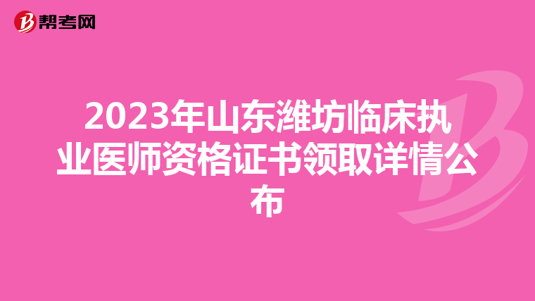 2023年山东潍坊临床执业医师资格证书领取详情公布
