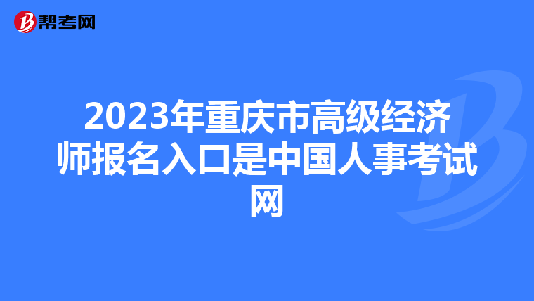 2023年重慶市高級經(jīng)濟(jì)師報(bào)名入口是中國人事考試網(wǎng)
