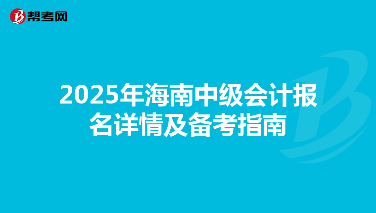 2025年海南中级会计报名详情及备考指南