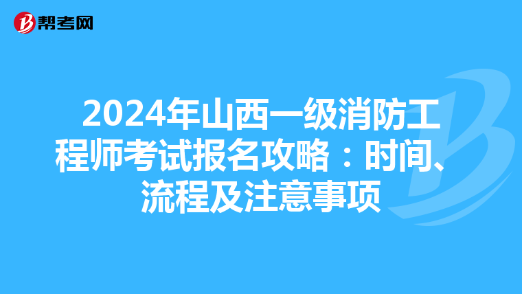 2024年山西一级消防工程师考试报名攻略：时间、流程及注意事项