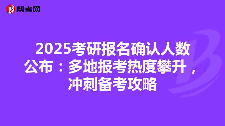 2025考研报名确认人数公布：多地报考热度攀升，冲刺备考攻略