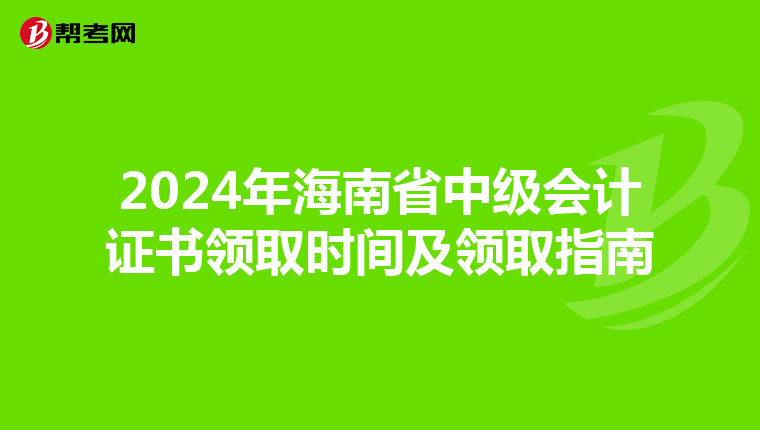 2024年海南省中级会计证书领取时间及领取指南