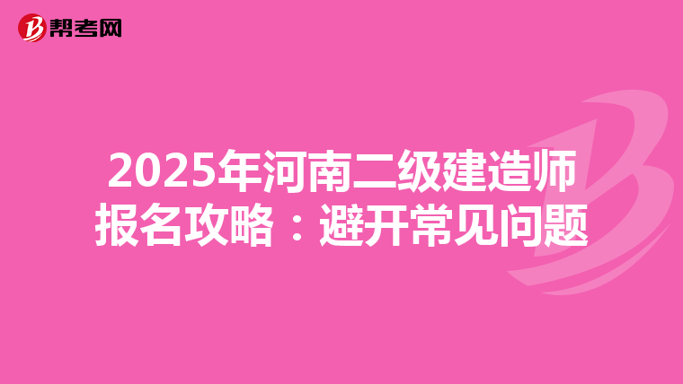 2025年河南二级建造师报名攻略：避开常见问题