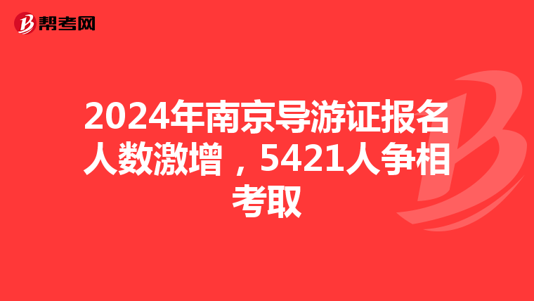 2024年南京导游证报名人数激增，5421人争相考取