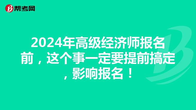 2024年高级经济师报名前，这个事一定要提前搞定，影响报名！