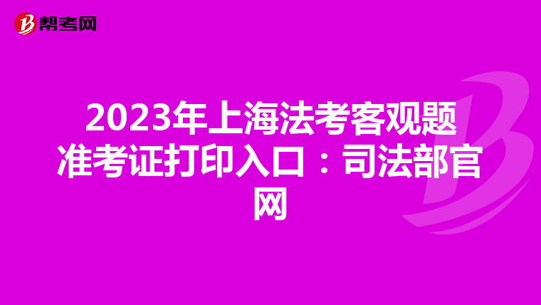2023年上海法考客观题准考证打印入口：司法部官网