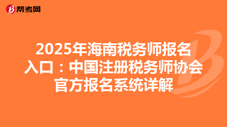 2025年海南稅務師報名入口：中國注冊稅務師協會官方報名系統詳解