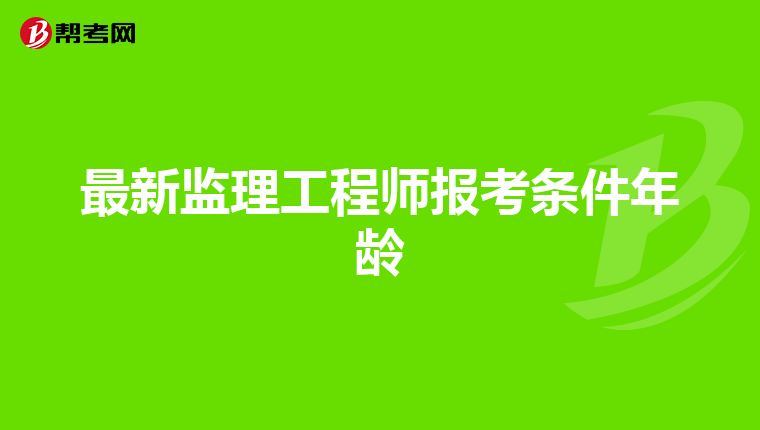 最新监理工程师报考条件年龄
