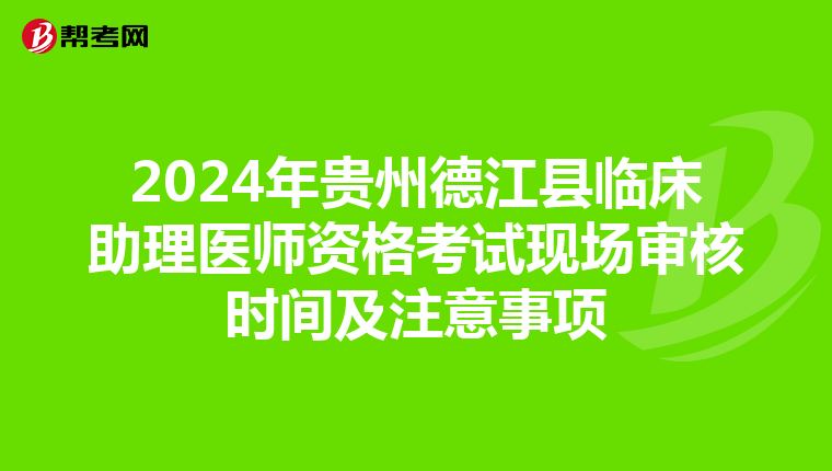 2024年貴州德江縣臨床助理醫師資格考試現場審核時間及注意事項