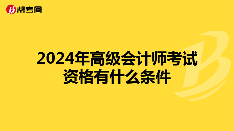 2024年高级会计师考试资格有什么条件