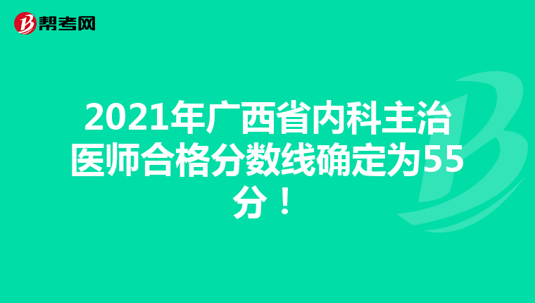 2021年广西省内科主治医师合格分数线确定为55分！