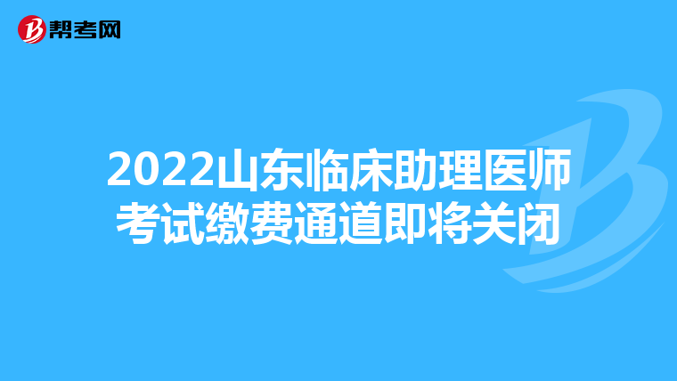 2022山东临床助理医师考试缴费通道即将关闭