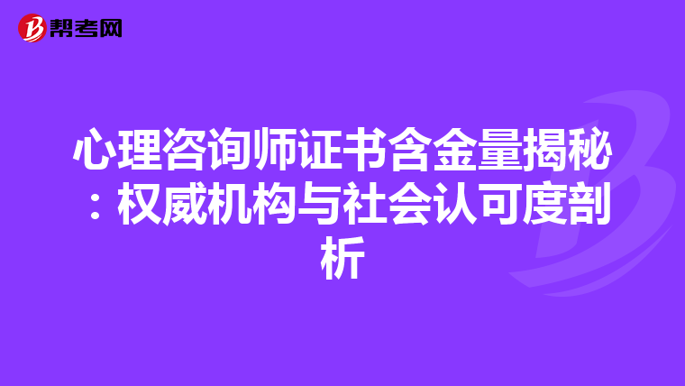 心理咨询师证书含金量揭秘：权威机构与社会认可度剖析