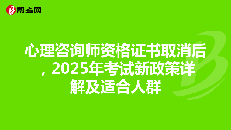 心理咨询师资格证书取消后，2025年考试新政策详解及适合人群