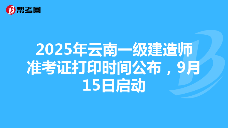 2025年云南一級建造師準考證打印時間公布，9月15日啟動