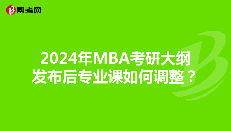 2024年MBA考研大纲发布后专业课如何调整?