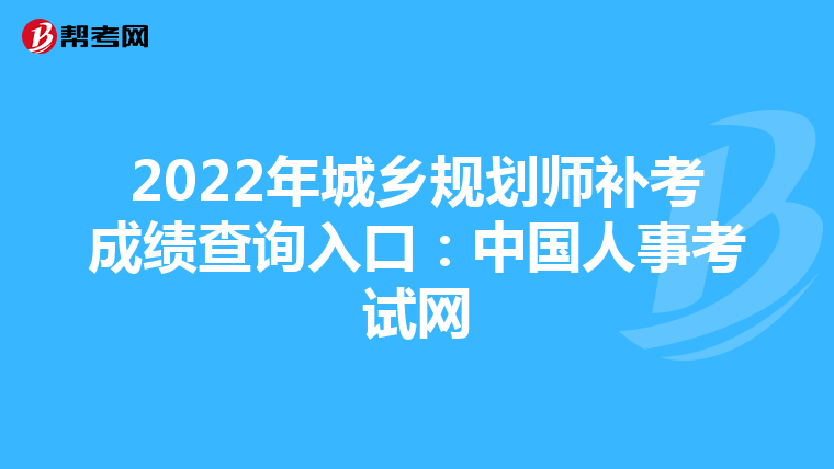 2022年城乡规划师补考成绩查询入口：中国人事考试网