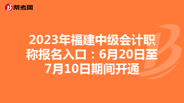 2023年福建中级会计职称报名入口:6月20日至7月10日期间开通